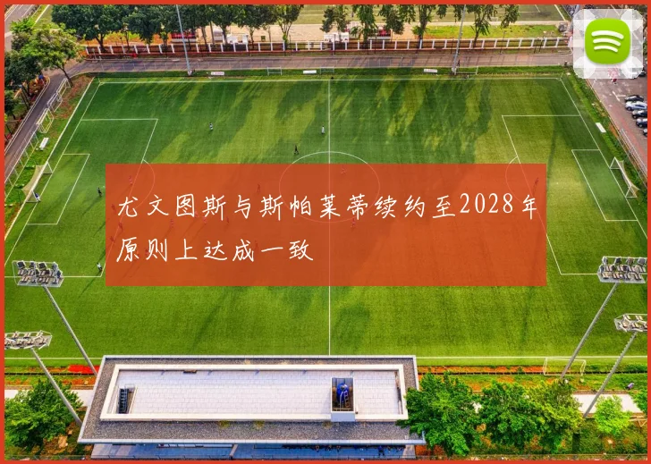 尤文图斯与斯帕莱蒂续约至2028年原则上达成一致