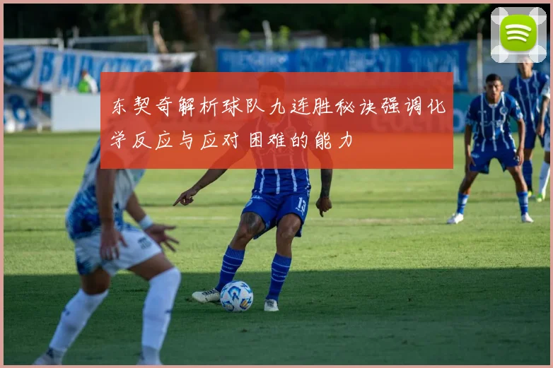 东契奇解析球队九连胜秘诀强调化学反应与应对困难的能力