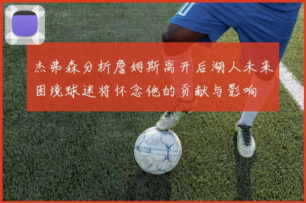 杰弗森分析詹姆斯离开后湖人未来困境球迷将怀念他的贡献与影响
